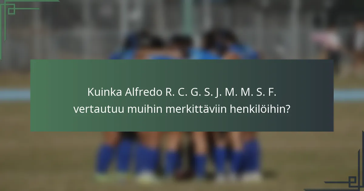 Kuinka Alfredo R. C. G. S. J. M. M. S. F. vertautuu muihin merkittäviin henkilöihin?