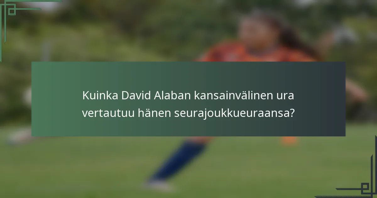 Kuinka David Alaban kansainvälinen ura vertautuu hänen seurajoukkueuraansa?
