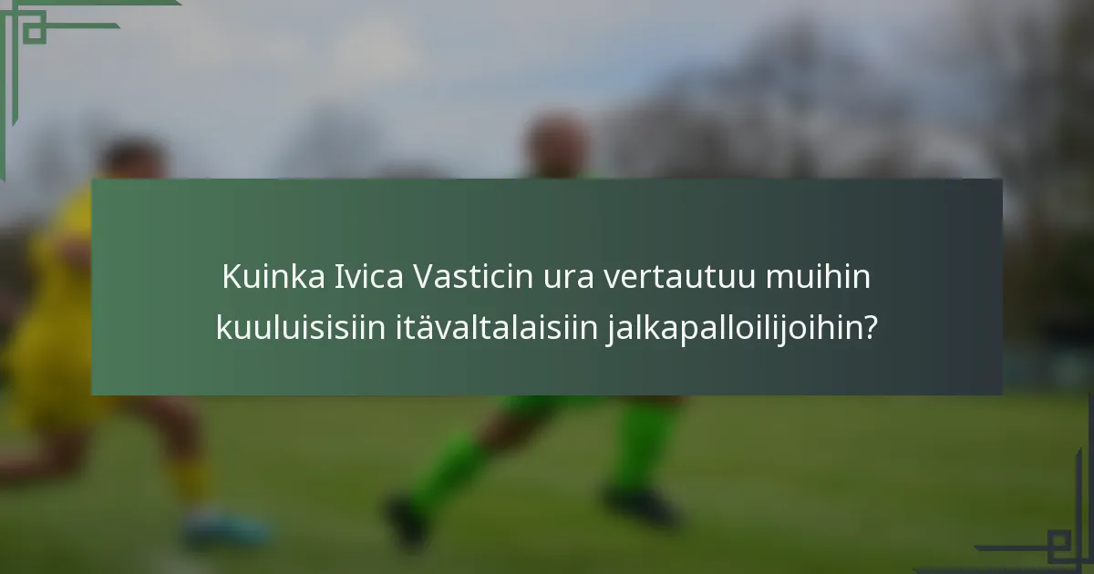 Kuinka Ivica Vasticin ura vertautuu muihin kuuluisisiin itävaltalaisiin jalkapalloilijoihin?