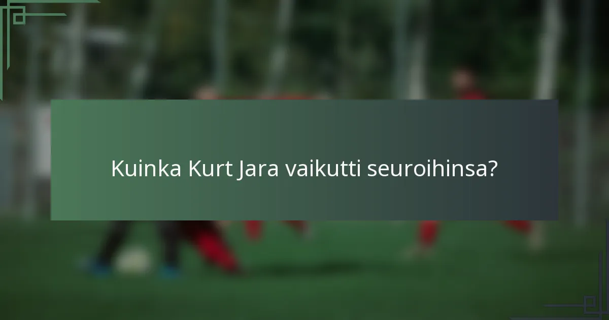 Kuinka Kurt Jara vaikutti seuroihinsa?