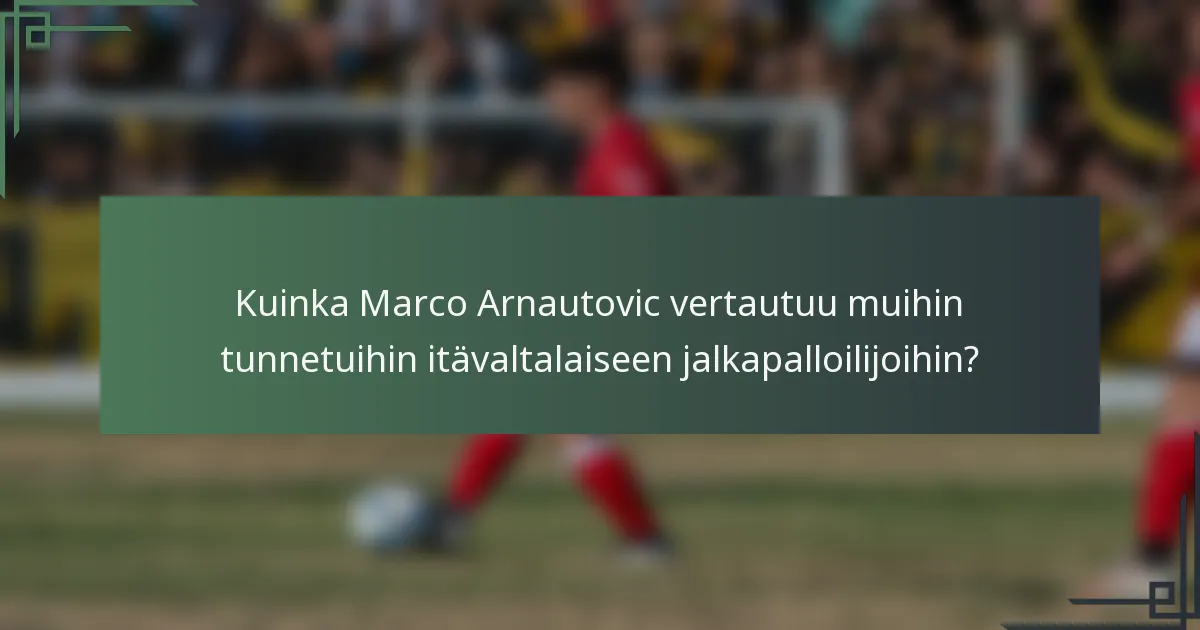 Kuinka Marco Arnautovic vertautuu muihin tunnetuihin itävaltalaiseen jalkapalloilijoihin?