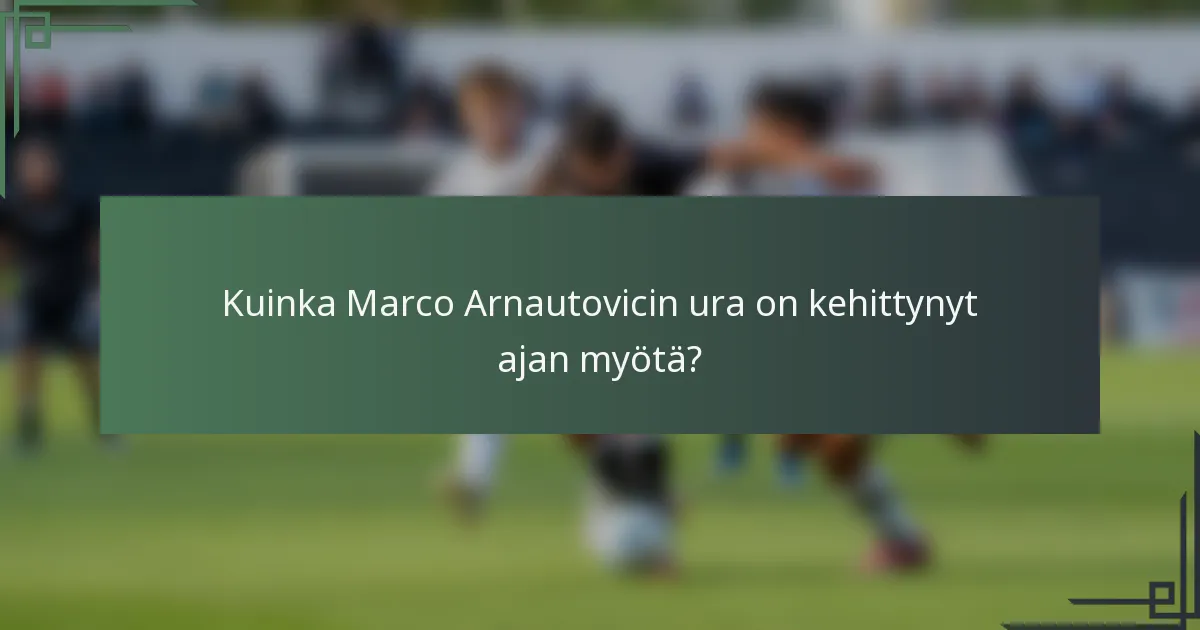 Kuinka Marco Arnautovicin ura on kehittynyt ajan myötä?