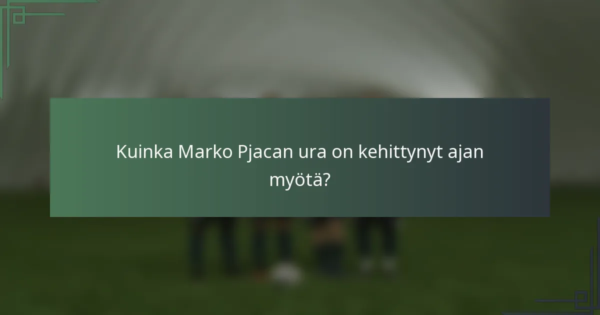 Kuinka Marko Pjacan ura on kehittynyt ajan myötä?