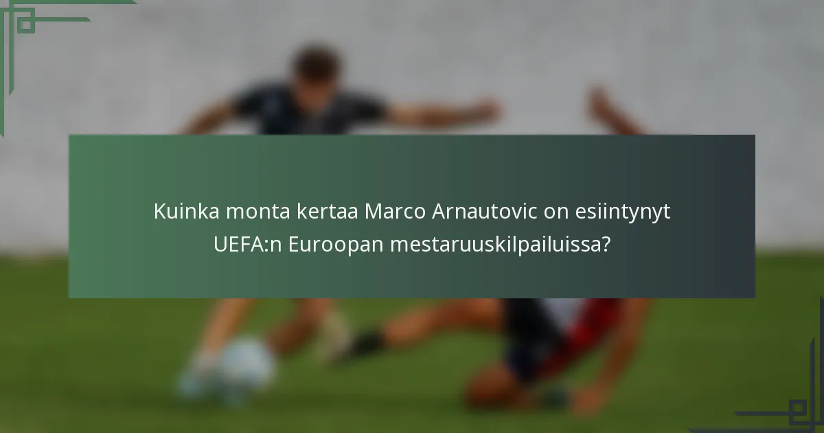 Kuinka monta kertaa Marco Arnautovic on esiintynyt UEFA:n Euroopan mestaruuskilpailuissa?