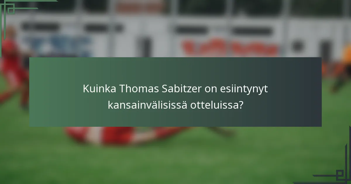 Kuinka Thomas Sabitzer on esiintynyt kansainvälisissä otteluissa?