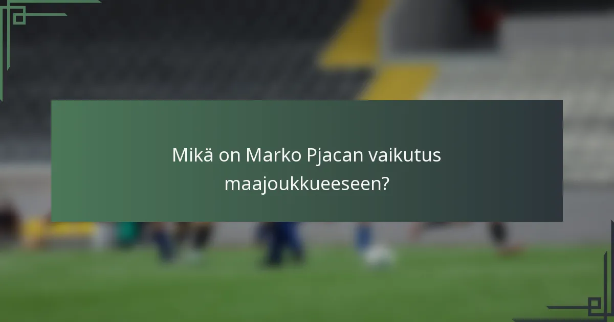 Mikä on Marko Pjacan vaikutus maajoukkueeseen?