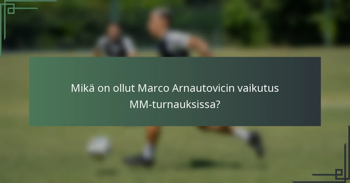 Mikä on ollut Marco Arnautovicin vaikutus MM-turnauksissa?