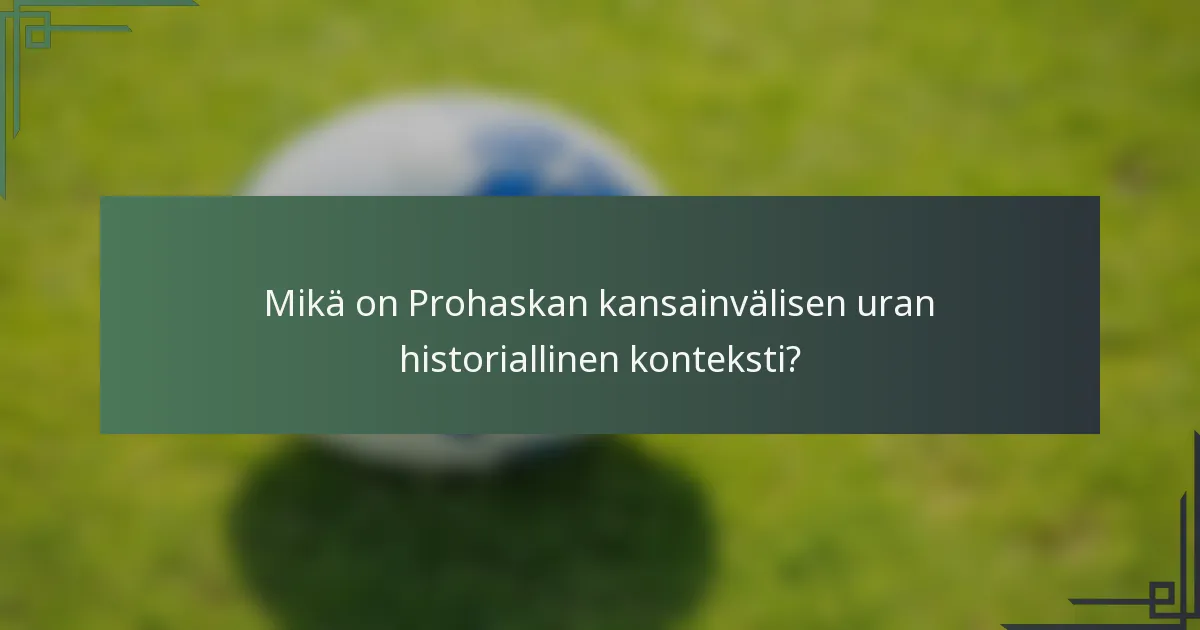 Mikä on Prohaskan kansainvälisen uran historiallinen konteksti?