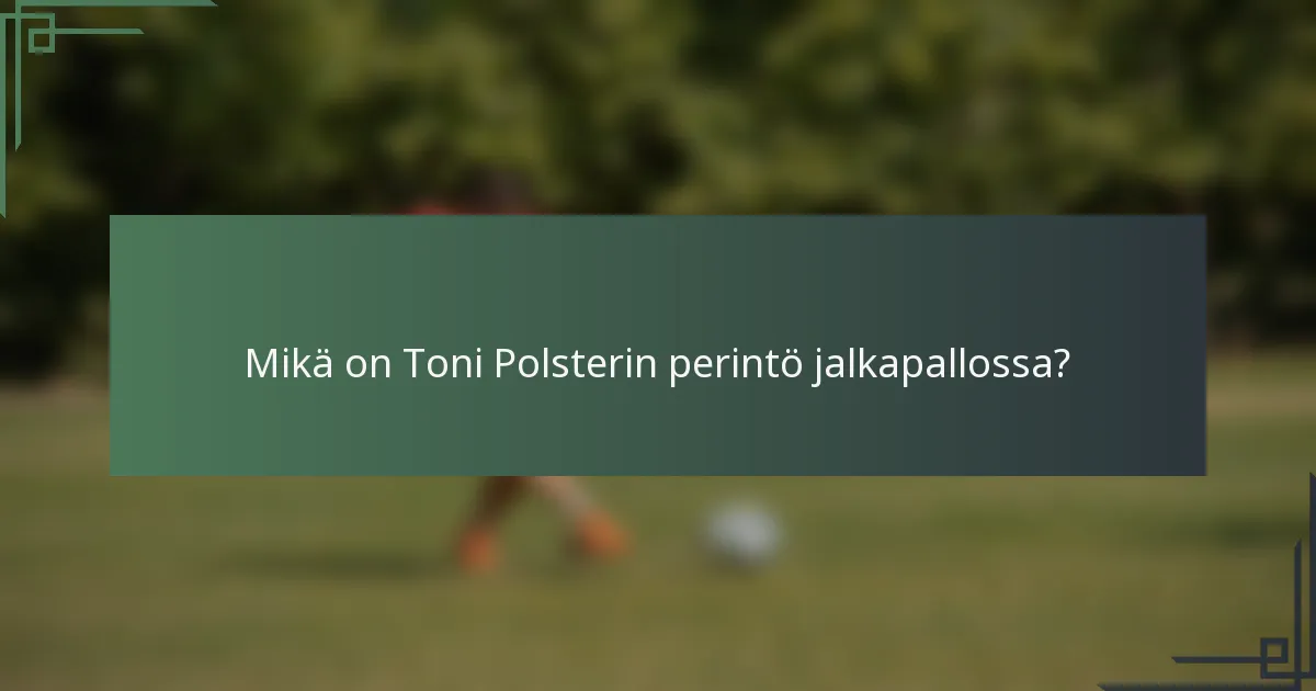 Mikä on Toni Polsterin perintö jalkapallossa?