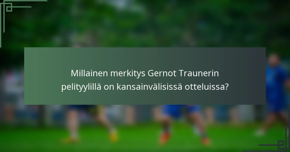 Millainen merkitys Gernot Traunerin pelityylillä on kansainvälisissä otteluissa?