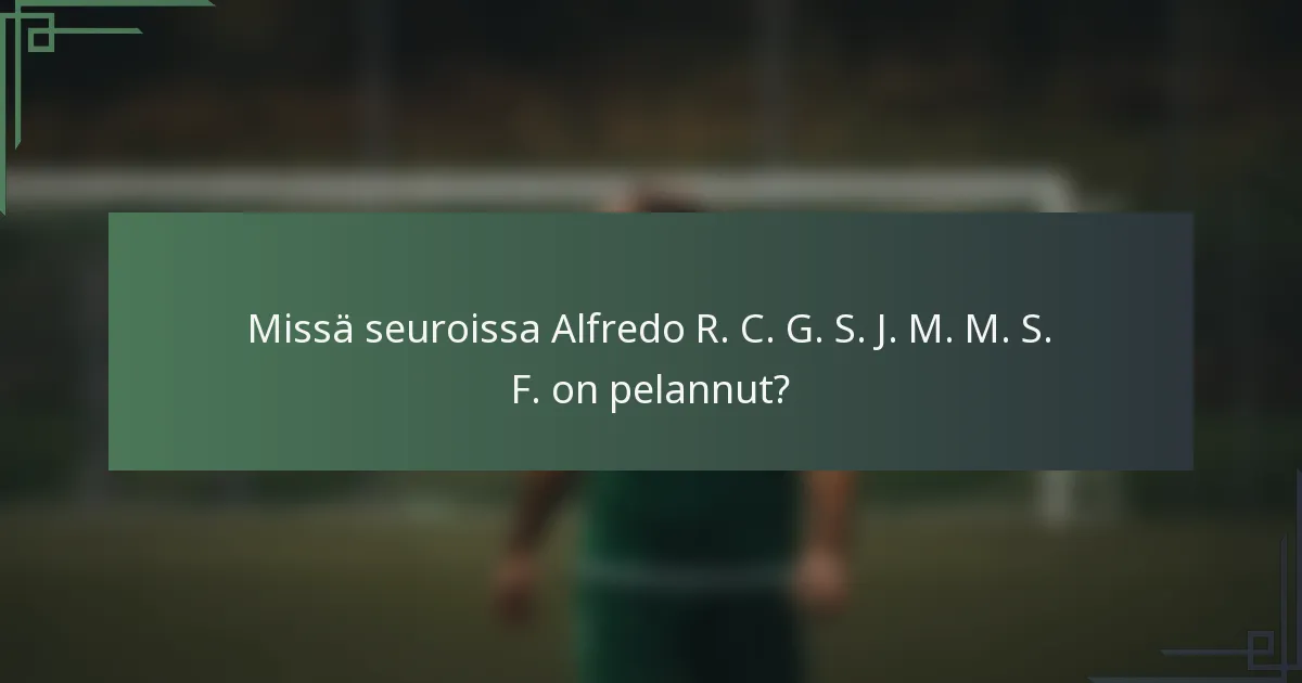 Missä seuroissa Alfredo R. C. G. S. J. M. M. S. F. on pelannut?