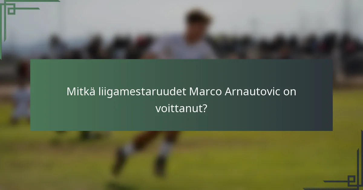 Mitkä liigamestaruudet Marco Arnautovic on voittanut?
