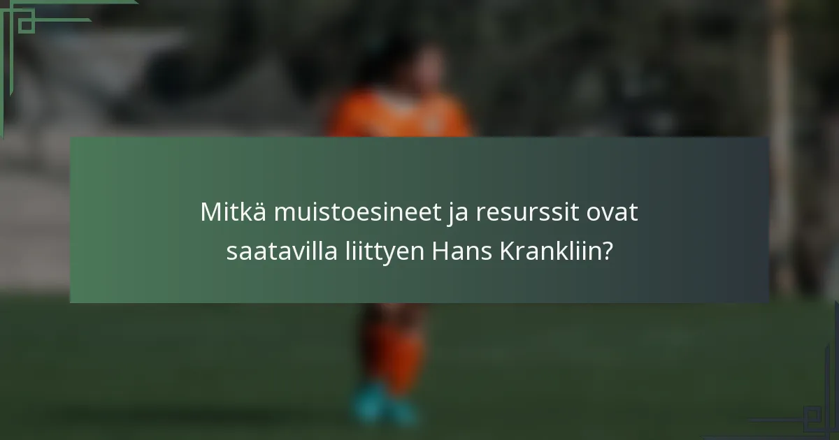 Mitkä muistoesineet ja resurssit ovat saatavilla liittyen Hans Krankliin?