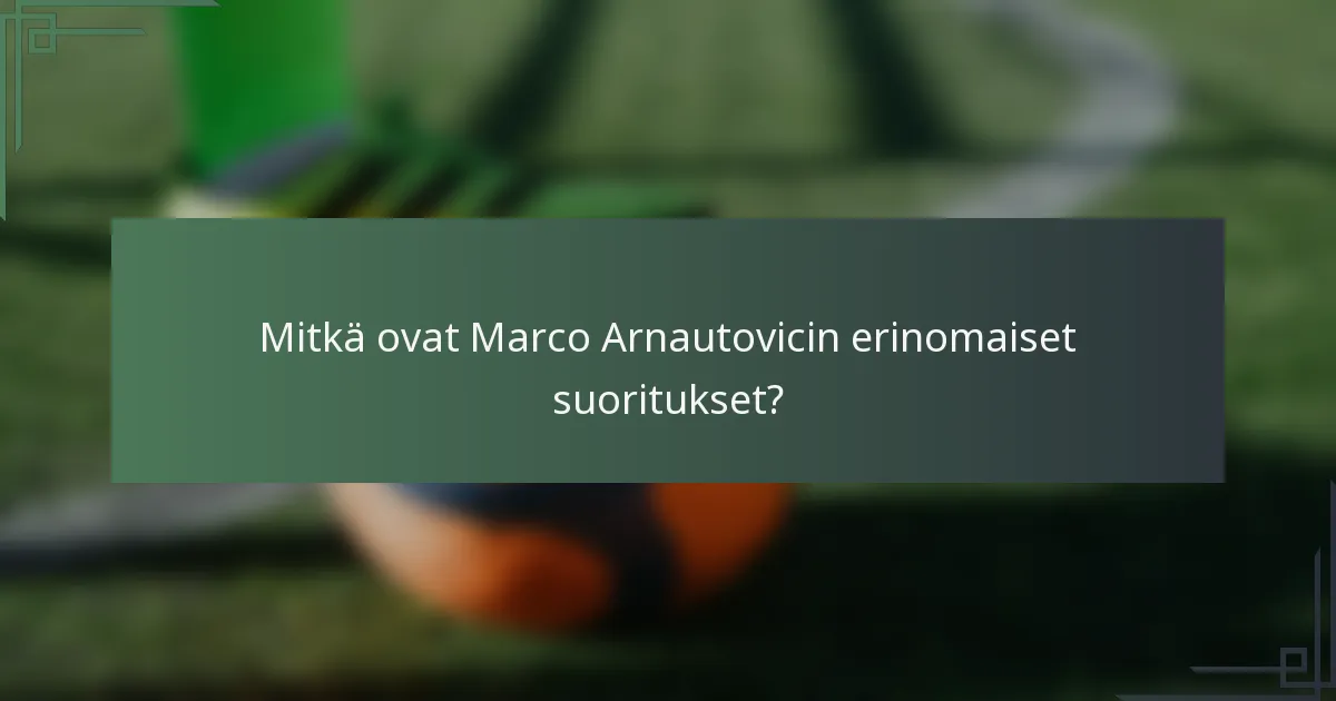 Mitkä ovat Marco Arnautovicin erinomaiset suoritukset?
