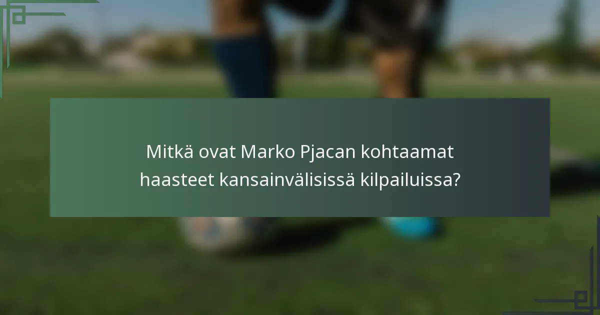 Mitkä ovat Marko Pjacan kohtaamat haasteet kansainvälisissä kilpailuissa?