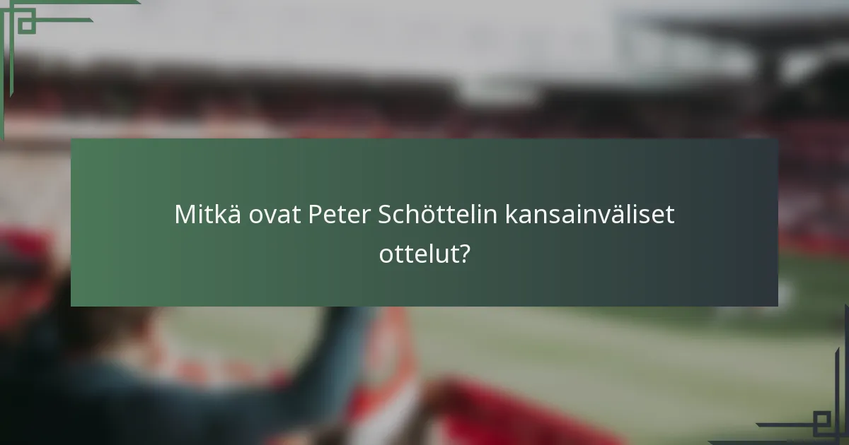 Mitkä ovat Peter Schöttelin kansainväliset ottelut?