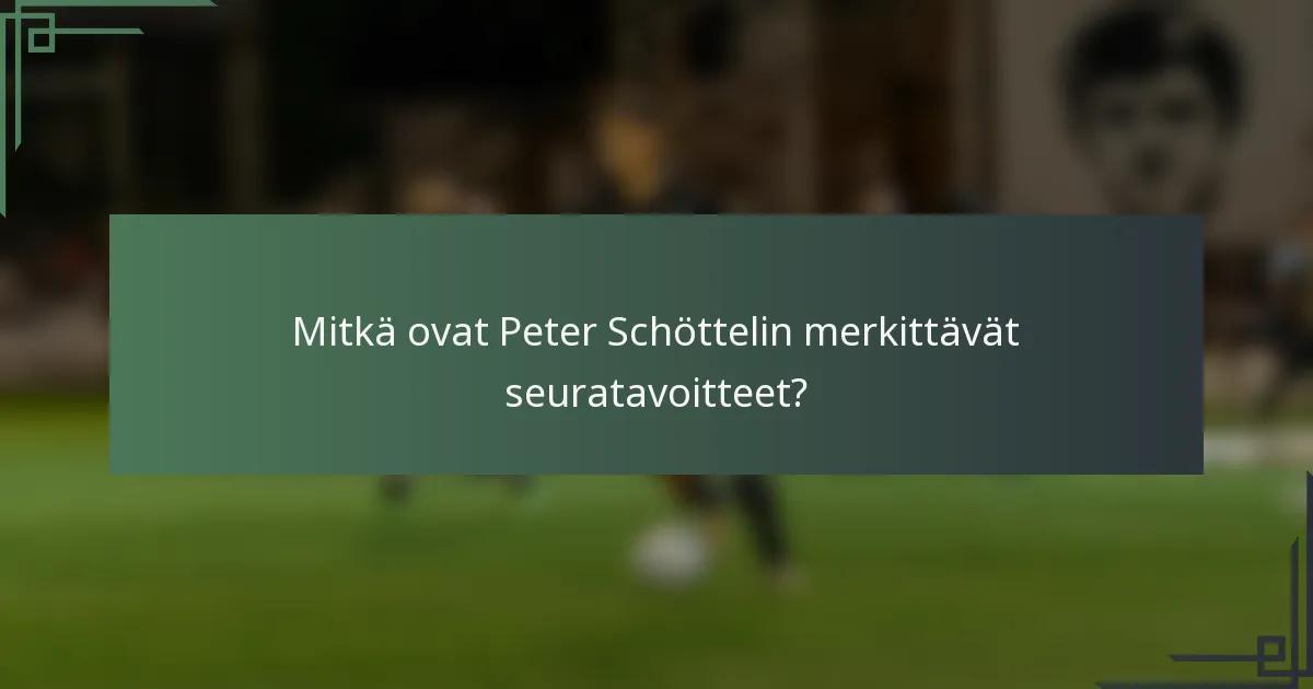 Mitkä ovat Peter Schöttelin merkittävät seuratavoitteet?