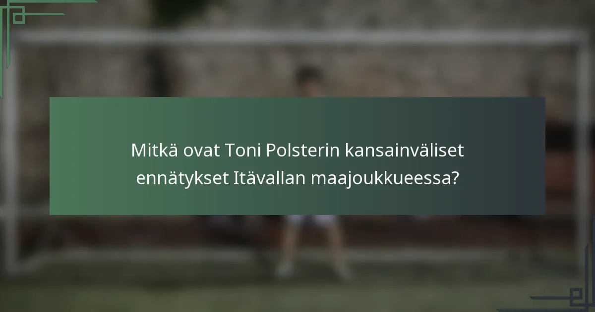Mitkä ovat Toni Polsterin kansainväliset ennätykset Itävallan maajoukkueessa?
