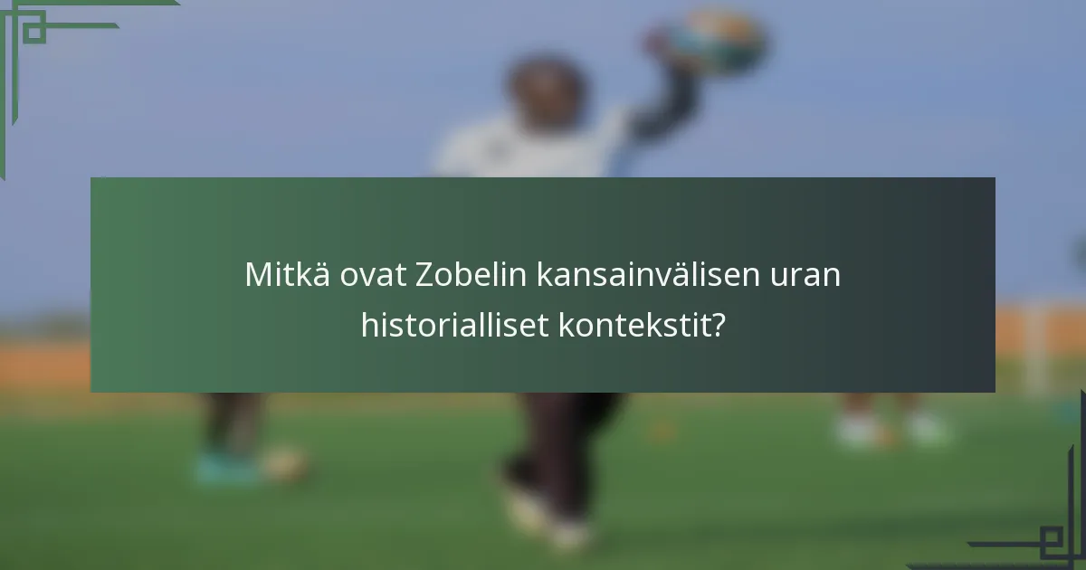 Mitkä ovat Zobelin kansainvälisen uran historialliset kontekstit?