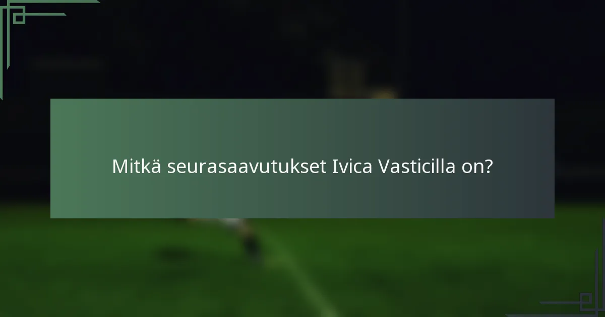 Mitkä seurasaavutukset Ivica Vasticilla on?
